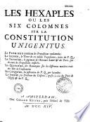 Les Hexaples ou Les six colomnes sur la constitution Unigenitus. La premiere contient les propositions condamnées. La seconde, le texte de ces mêmes propositions... La troisiéme, le jugement de l'Ecriture sainte & des Peres, sur chacune des propositions censurées. La quatriéme, des remarques sur les differentes matiéres traitées dans la constitution. La cinquiéme, la justification du P. Q. par lui-même. La sixiéme, la doctrine des Casuites, oposée à celle des Peres de l'Eglise & du P. Q.