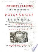 Les interets presens et les pretensions des puissances de l'Europe, fondez sur les traitez depuis ceux d'Utrecht inclusivement, & sur les preuves de leurs droits particuliers. Par Mr. J. Rousset ... Tome premier [ -troisieme]