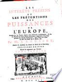 Les interets presens et les pretentions des puissances de l'Europe Fondez sur les traitez depuis ceux d'Utrecht inclusivement, et sur les preuves de leurs droits particuliers, augm. d'un suplement de diverses pretentions