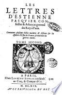 Les lettres d'Estienne Pasquier conseiller & aduocat general du roy a Paris. Contenans plusieurs belles matieres & discours sur les affaires d'estat de France, & touchant les guerres ciuiles. Tome premier \-troisieme!