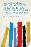 Les Livres de Saint Patrice, Apôtre de L'Irlande. Introd. , Traduction Et Notes Par Georges Dottin