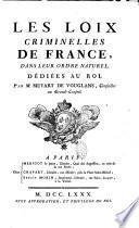 Les lois criminelles de France dans leur ordre naturel, dédiées au roi. Par M. Muyart de Vouglans, conseiller au grand-conseil