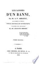 Les loisirs d'un banni, par m. A.V. Arnault, ancien membre de l'institut. Pièces recueillies en Belgique, publiées avec des notes par M. Auguste Imbert. Tome premier [-second]