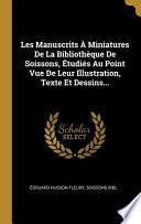 Les Manuscrits À Miniatures de la Bibliothèque de Soissons, Étudiés Au Point Vue de Leur Illustration, Texte Et Dessins...