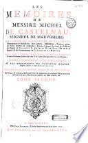 Les Mémoires de messire Michel de Castelnau, seigneur de Mauvissière, illustrez et augmentez de plusieurs commentaires & manuscrits... servans à donner la vérité de l'histoire des regnes de François II. Charles IX. & Henri III. & de la regence... de Catherine de Médicis, avec les éloges des rois, reines, princes & autres personnes illustres de l'une & de l'autre réligion sous ces trois regnes, l'histoire genealogique de la maison de Castelnau, par J. Le Laboureur,... Nouvelle édition...