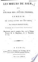 Les moeurs du jour, ou L'école des jeunes femmes, comédie en cinq actes et en vers, par Collin-Harleville, membre de l'Institut national. Représenteé, pour la première fois, sur le Théâtre Français de la République, le 7 thermidor an 8