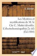 Les Mysteres Et Mystifications de M. Le Cte C. Mattei Devoiles. L'Electrohomeopathie Et L'Idioiatrie