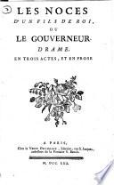 Les noces d'un fils de roi, ou le gouverneur. Drame. En trois actes, et en prose