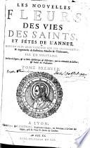 Les nouvelles fleurs des vies des saints, et fêtes de l'année, mises en plus beau langage que les precedentes... par un solitaire...