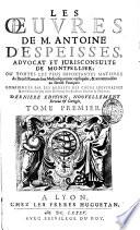 Les oeuvres de Antoine d'Espeisses, où Toutes les plus importantes matières du droict romain sont methodiquement expliquées, et accommodées au droict françois: confirmées par les arrests des cours souveraines et enrichies des plus utiles doctrines des autheurs anciens et modernes