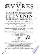 Les oeuvres de maistre François Thevenin, chirurgien ordinaire du roy, et iuré a Paris. Contenant un traité des operations de chirurgie, un traité des tumeurs, & un dictionnaire etymologique de mots Grecs servans à la medecine. Recüeillies par maistre Guillaume Parthon, chirurgien oculiste du roy ..