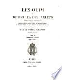 Les Olim ou registres des arrêts rendus par la cour du roi sous les règnes de Saint Louis de Philippe le Hardi, de Philippe le Bel de Louis le Hutin et de Philippe le Long