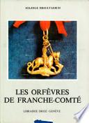 Les orfevres de Franche-Comte et de la principaute de Montbeliard du Moyen age au XIXe siecle