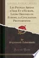 Les Peuples Aryens d'Asie Et d'Europe, Leurs Origines en Europe, la Civilisation Protoaryenne (Classic Reprint)
