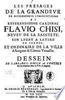 Les presages de la grandeur de monseigneur l'eminentissime et reuerendissime cardinal Flavio Chisi, neueu de sa santité, son legat a latere en France, et ordinaire de la ville d'Auignon & Comtat venaissin. Dessein de l'appareil dressé a l'entrée de son eminence dans la ville d'Auignon