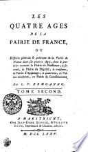 Les Quatre Ages De La Pairie De France, Ou Histoire générale [et] politique de la Pairie de France dans ses quatres Ages, dont le premier contient la Pairie de Naissance; le second, la Pairie de Dignité; le troisieme, la Pairie d'Appanage; le quatrieme, la Pairie moderne, ou Pairie de Gentilhomme