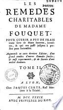 Les Remèdes charitables de Madame Fouquet, pour guérir à peu de frais toute sorte de maux externes, invétérez, & qui ont passé jusques à présent pour incurables. Augmentés en cette dernière édition d'avis et de remarques ...