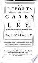 Les reports del cases en ley, que furent argues en le temps de tres haut & puissant princes les Roys Henry le IV. & Henry le V.