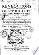 Les revelations celestes et divines de Scte Brigitte de Svede, commvnement appellee La Chere Espovse. Divisees en huict livres. Esquelles toutes sortes de personnes de quelle qualité & condition que ce soient, se peuuent grandement perfectionner, admirer & practiquer de grãdes & heroïques actions & vertus selon leurs vocations, vacations & estats. Traduites par Me Iaques Ferraige