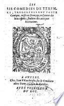 Les sis comedies de Terence, tres-excellent poete comique, mises en Françoys, en faueur des bons espritz, studieus des antiques recreations