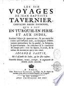 Les six voyages de Jean-Baptiste Tavernier, chevalier Baron d'Aubonne, qu'il a fait en Turquie, en Perse, et aux Indes, Pendant l'espace de quarante ans, & par toutes les routes que l'on peut tenir, accompagnez d'observations particulieres sur la qualité, la Religion, le gouvernement, les coûtumes & le commerce de chaque païs; avec les figures, le poids, & la valeur des monnoyes qui y ont cours... Nouvelle Edition, reveuë, corrigée, & augmentée de diverses choses curieuses
