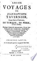Les six voyages de Jean Baptiste Tavernier, Ecuyer Baron d'Aubonne, en Turquie, en Perse, et aux Indes, Pendant l'espace de quarante ans, & par toutes les routes que l'on peut tenir: accompagnez d'observations particuliers sur la qualité, la religion, le gouvernement, les coûtumes & le commerce de chaque païs, avec les figures, le poids, & la valeur des monnoyes qui y ont cours...Suivant la copie, Imprimée à Paris
