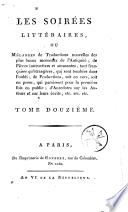 Les soirées littéraires, ou mélanges des plus beaux morceaux de l' antiquité, de pièces instructives... de productions... inédites, d' anecdotes...