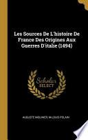 Les Sources de l'Histoire de France Des Origines Aux Guerres d'Italie (1494)