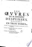 Les suures de m. Antoine D'Espeisses, aduocat et iurisconsulte de Montpellier, où toutes les plus importantes matieres du Droict Romain sont methodiquement expliquées, & accomodées au Droict François; confirmées par les arrests des cours souueraines, & enrichies des plus vtiles doctrines des autheurs anciens & modernes. ... Tome premier [-troisieme]
