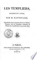 Les Templiers, tragédie en 5. actes, par M. Raynouard; représentée pour la première fois sur le Théâtre Français, par les Comédiens ordinaires de l'Empereur, le 24 floréal an 13. (14 mai 1805)