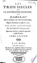 Les trois sie`cles de la litte rature franc oise, ou Tableau de l'esprit de nos e crivains, depuis Franc ois I, jusqu'en 1779, par ordre alphabe tique