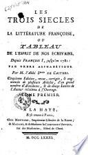 Les trois siecles de la littérature françoise, ou Tableau de l'esprit de nos écrivains, depuis François 1., jusqu'en 1781: par ordre alphabétique. Par m. l'abbé S De Castre. ... Tome premier [-quatrieme]