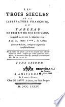 Les trois siecles de la Littérature françoise, ou Tableau de l'esprit de nos écrivains; depuis François I, jusqu'en 1773: par M. l'abbé S*** , de Castres. Nouvelle edition, corrigée & augmentée considérablement