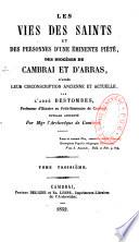 Les vies des saints et des personnes d'une éminente piété, des diocèses de Cambrai et d'Arras, d'après leur circonscription ancienne et actuelle