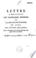 Lettre à Messieurs les capitaines pennons de la milice bourgeoise de Lyon, non encore réformée, par un lieutenant de la Garde Nationale d'une petite ville du Lyonnois