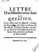 Lettre d'un ministre a son ami sur la question, si les offices que ... le roy de Dannemarc fait faire en faveur ... du prince Charles, son frere, au sujet de la coadjutorerie de Lubeck, sont contraires au traite de Travendahl?