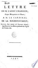 Lettre de M. l'abbé Charrier, évêque métropolitain de Rouen, à M. le cardinal de la Rochefoucault. suivie d'un extrait de l'ouvrage intitulé : Questions sur les affaires présentes de l'église de France, etc. 1791