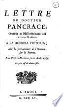 Lettre du docteur Pancrace, orateur & bibliothécaire des Petites-Maisons. A la signora Vittoria, sur la prééminence de l'homme sur la femme. Aux Petites-Maisons, le 6. août 1755 ..