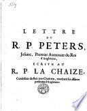 Lettre du R. P. Peters, Jesuite, Premier Aumonier du Roi d'Angleterre, ecrite au R. P. la Chaize, Confesseur du Roi tres-Chrêtien, touchant les affaires presentes d'Angleterre