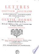 LETTRES D'UN DOCTEUR ALLEMAND L'UNIVERSITE CATHOLIQUE DE STRASBOURG A UN GENTIL-HOMME PROTESTANT, sur les six oObstacles au Salut, qui se rencontrent dans la Religion Luthérienne