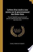 Lettres d'Un Oncle a Son Neveu Sur Le Gouvernement Des Etats-Unis: Pouvoir Legislatif, Pouvoir Executif, Pouvoir Judiciaire Des Etats, Constitution De