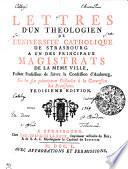 LETTRES D'UN THEOLOGIEN DE L'UNIVERSITE CATHOLIQUE DE STRASBOURG A UN DES PRINCIPAUX MAGISTRATS DE LA MEME VILLE, Faisant Profession de suivre la Confession d'Ausbourg, Sur les fix principaux Obstacles à la Conversion des Protestans