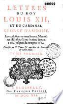 Lettres du roi Louis XII, et du cardinal George d'Amboise. Avec plusieurs autres lettres, memoires & instructions écrites depuis 1504. jsuques & compris 1514. Divisées en IV. tomes & enrichies de portraits en taille douce
