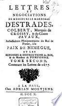 Lettres et negociations de messieurs le marchal d'Estrades, Colbert, marquis de Croissy, et comte d'Avaux, ambassadeurs plenipotentiaires du roi de France. à la paix de Nimègue et les reponses et instructions du roi, & de Monsieur de Pomponne ...