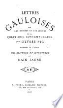 Lettres Gauloises sur les hommes et les choses de la politique contemporaine ... Biographie de l'auteur. Vicissitudes et aventures du Nain Jaune