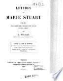Lettres, instructions et mémoires de Marie Stuart, reine d'Écosse;: Lettres de Marie Stuart, publiées avec sommaires, traductions, notes et fac-simile par A. Teulet