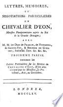 Lettres, Memoires, Et Negotiations Particulieres Du Chevalier D'Eon, Ministre Plénipotentiaire auprès du Roi de la Grande-Bretagne; Avec M.M. les Ducs de Praslin, de Nivernois, de Sainte-Foy, & Regnier de Guerchy, Ambassad. Extr. &c. &c. &c