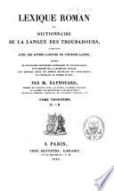 Lexique roman ou dictionnaire de la langue des troubadours, comparée avec les autres langues de l'Europe latine, précédé de nouvelles recherches historiques et philologiques, d'un résumé de la grammaire romane, d'un nouveau choix des poésies originales des troubadours, et d'extraits de poëmes divers