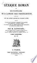 Lexique roman; ou, Dictionnaire de la langue des troubadours, comparée avec les autres langues de l'Europe latine, précédé de nouvelles recherches historiques et philologiques, d'un résumé de la grammaire romane, d'un nouveau choix des poésies originales des troubadours, et d'extraits de poëms divers