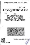 Lexique roman, ou, Dictionnaire de la langue des troubadours, comparée avec les autres langues de l'Europe latine: Recherches, grammaire, poésies